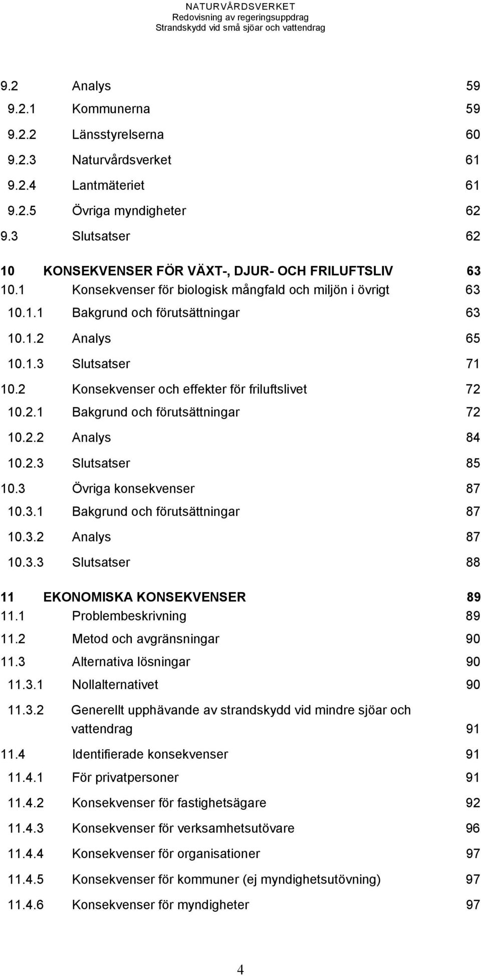 2 Konsekvenser och effekter för friluftslivet 72 10.2.1 Bakgrund och förutsättningar 72 10.2.2 Analys 84 10.2.3 Slutsatser 85 10.3 Övriga konsekvenser 87 10.3.1 Bakgrund och förutsättningar 87 10.3.2 Analys 87 10.