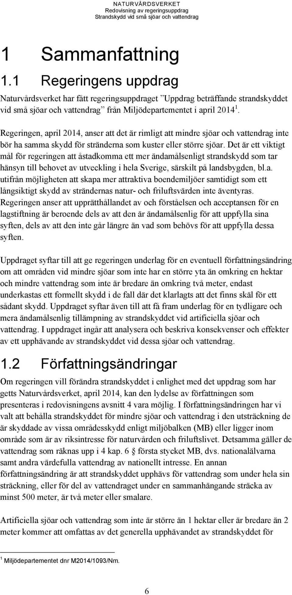 Det är ett viktigt mål för regeringen att åstadkomma ett mer ändamålsenligt strandskydd som tar hänsyn till behovet av utveckling i hela Sverige, särskilt på landsbygden, bl.a. utifrån möjligheten att skapa mer attraktiva boendemiljöer samtidigt som ett långsiktigt skydd av strändernas natur- och friluftsvärden inte äventyras.