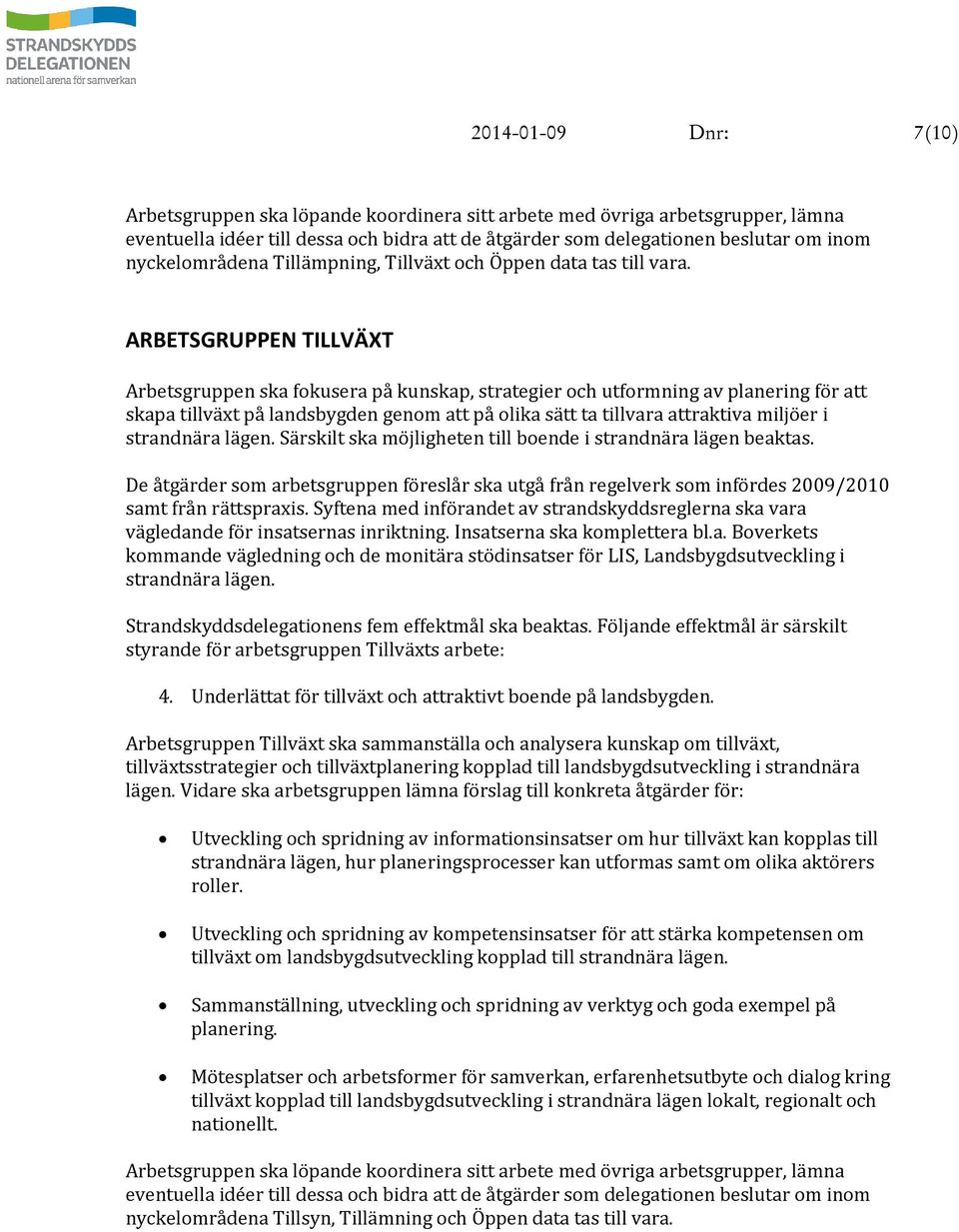 ARBETSGRUPPEN TILLVÄXT Arbetsgruppen ska fokusera på kunskap, strategier och utformning av planering för att skapa tillväxt på landsbygden genom att på olika sätt ta tillvara attraktiva miljöer i