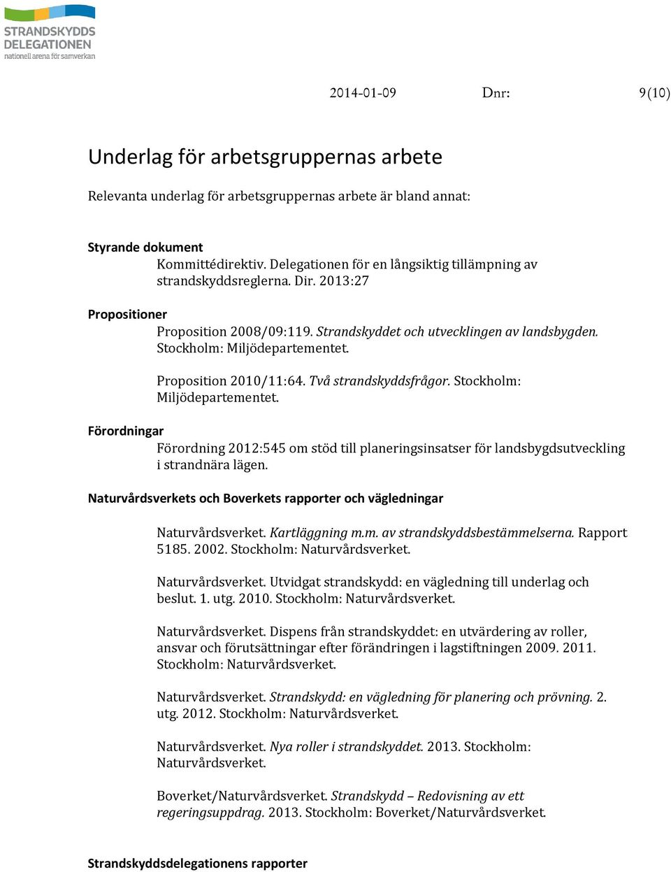 Proposition 2010/11:64. Två strandskyddsfrågor. Stockholm: Miljödepartementet. Förordningar Förordning 2012:545 om stöd till planeringsinsatser för landsbygdsutveckling i strandnära lägen.