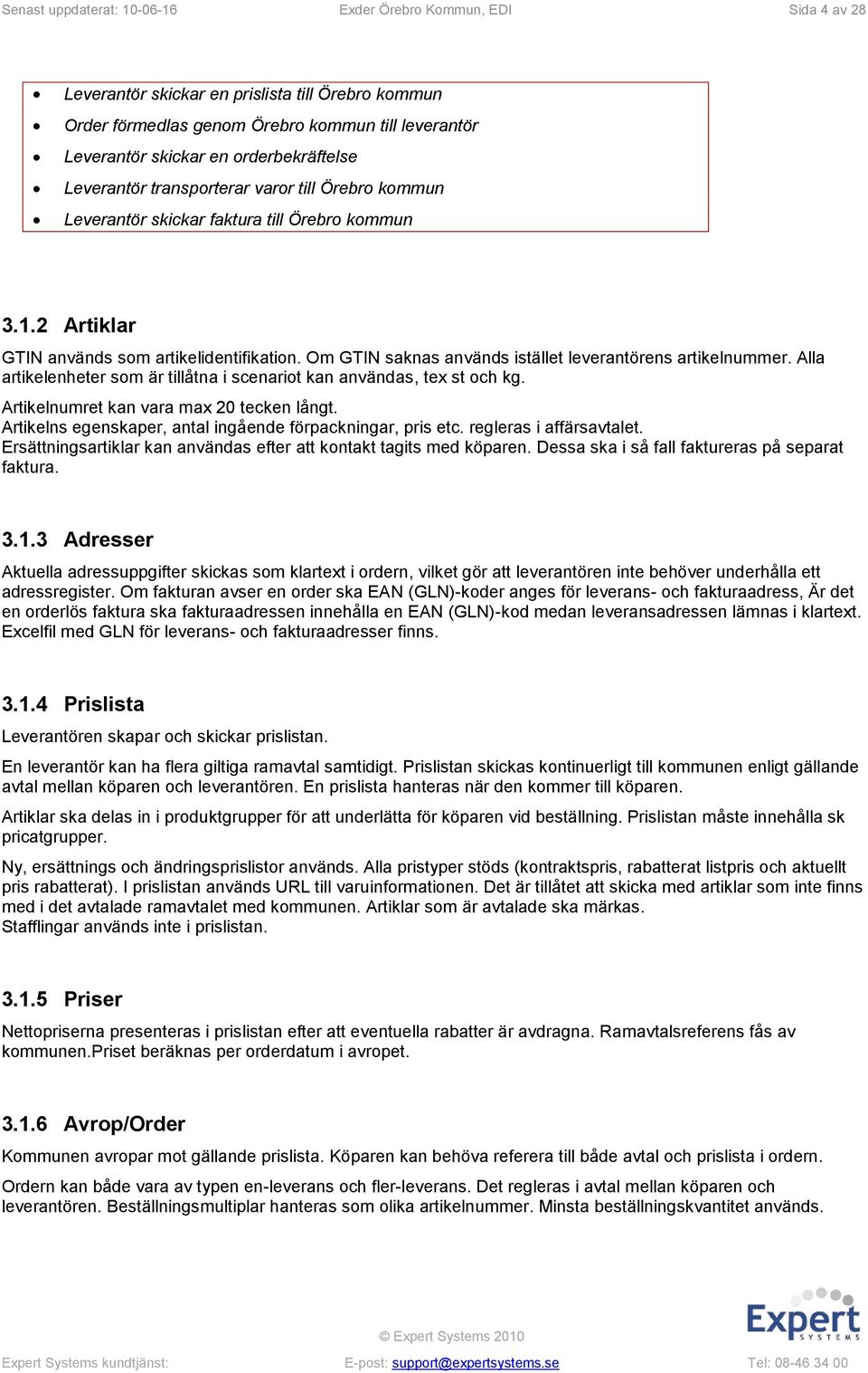 Om GTIN saknas används istället leverantörens artikelnummer. Alla artikelenheter som är tillåtna i scenariot kan användas, tex st och kg. Artikelnumret kan vara max 20 tecken långt.