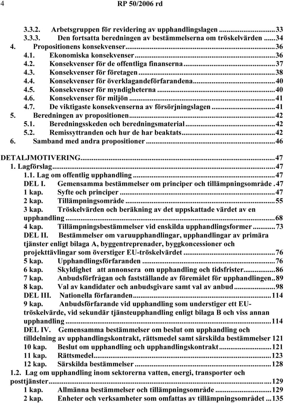 Konsekvenser för myndigheterna...40 4.6. Konsekvenser för miljön...41 4.7. De viktigaste konsekvenserna av försörjningslagen...41 5. Beredningen av propositionen...42 5.1. Beredningsskeden och beredningsmaterial.