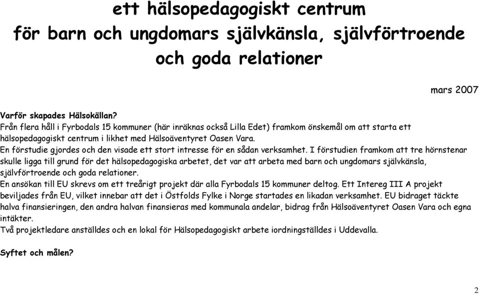 En förstudie gjordes och den visade ett stort intresse för en sådan verksamhet.