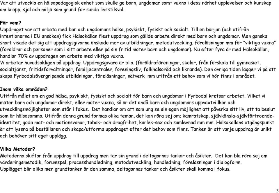 Till en början (och utifrån intentionerna i EU ansökan) fick Hälsokällan flest uppdrag som gällde arbete direkt med barn och ungdomar.