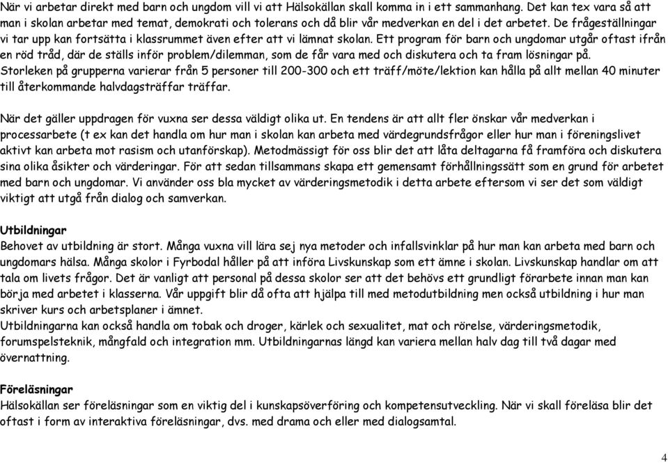 De frågeställningar vi tar upp kan fortsätta i klassrummet även efter att vi lämnat skolan.