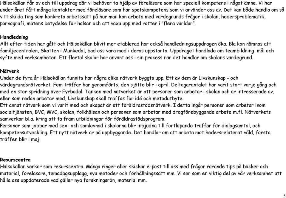 Det kan både handla om så vitt skilda ting som konkreta arbetssätt på hur man kan arbeta med värdegrunds frågor i skolan, hedersproblematik, pornografi, matens betydelse för hälsan och att växa upp
