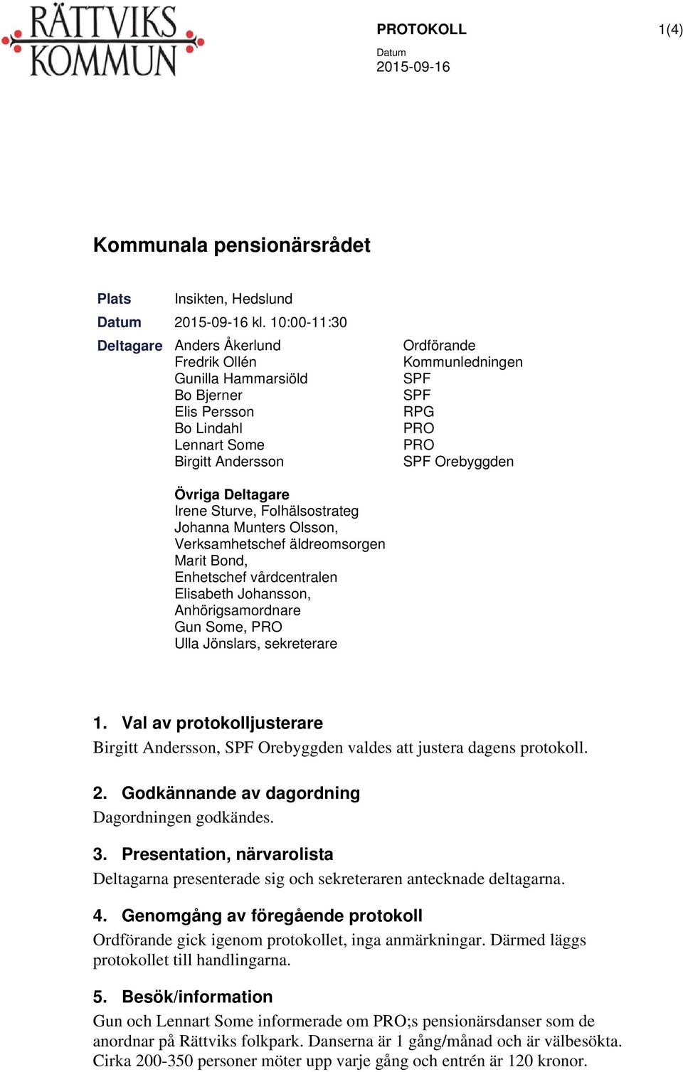 Övriga Deltagare Irene Sturve, Folhälsostrateg Johanna Munters Olsson, Verksamhetschef äldreomsorgen Marit Bond, Enhetschef vårdcentralen Elisabeth Johansson, Anhörigsamordnare Gun Some, PRO Ulla