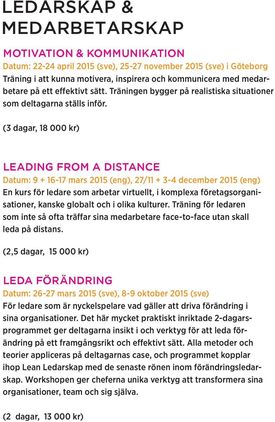 (3 dagar, 18 000 kr) LEADING FROM A DISTANCE Datum: 9 + 16-17 mars 2015 (eng), 27/11 + 3-4 december 2015 (eng) En kurs för ledare som arbetar virtuellt, i komplexa företagsorganisationer, kanske