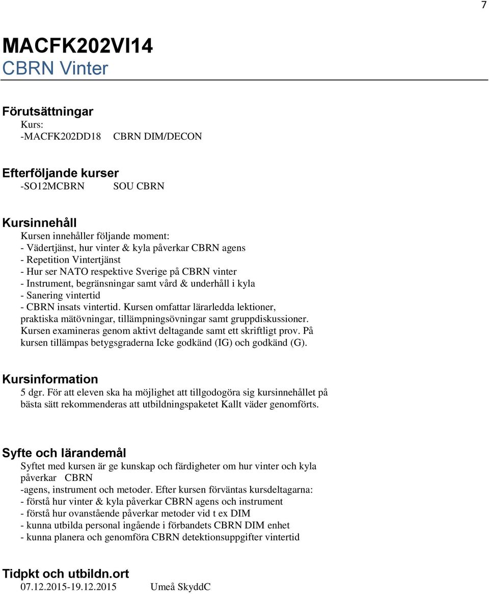 Kursen omfattar lärarledda lektioner, praktiska mätövningar, tillämpningsövningar samt gruppdiskussioner. Kursen examineras genom aktivt deltagande samt ett skriftligt prov.