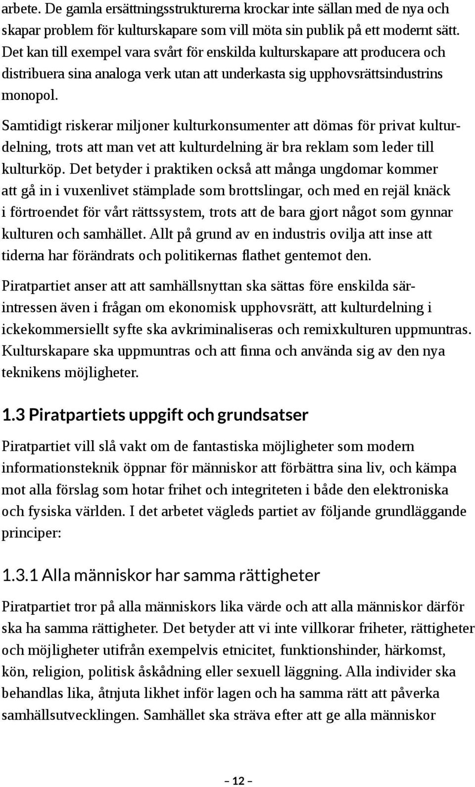 Samtidigt riskerar miljoner kulturkonsumenter att dömas för privat kulturdelning, trots att man vet att kulturdelning är bra reklam som leder till kulturköp.