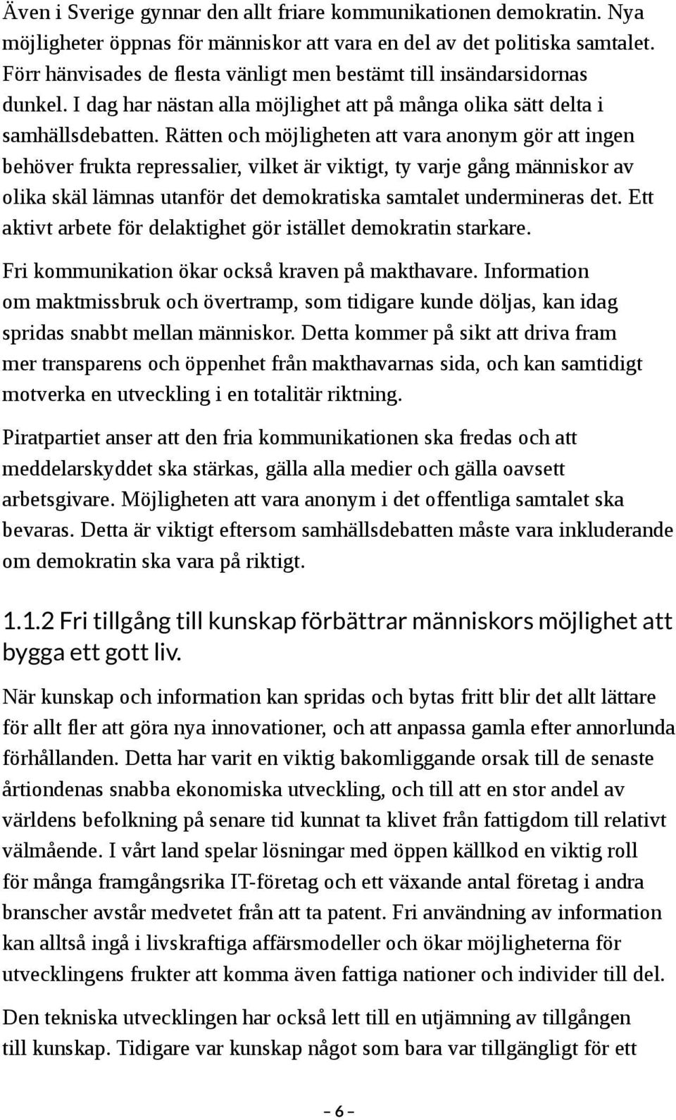 Rätten och möjligheten att vara anonym gör att ingen behöver frukta repressalier, vilket är viktigt, ty varje gång människor av olika skäl lämnas utanför det demokratiska samtalet undermineras det.