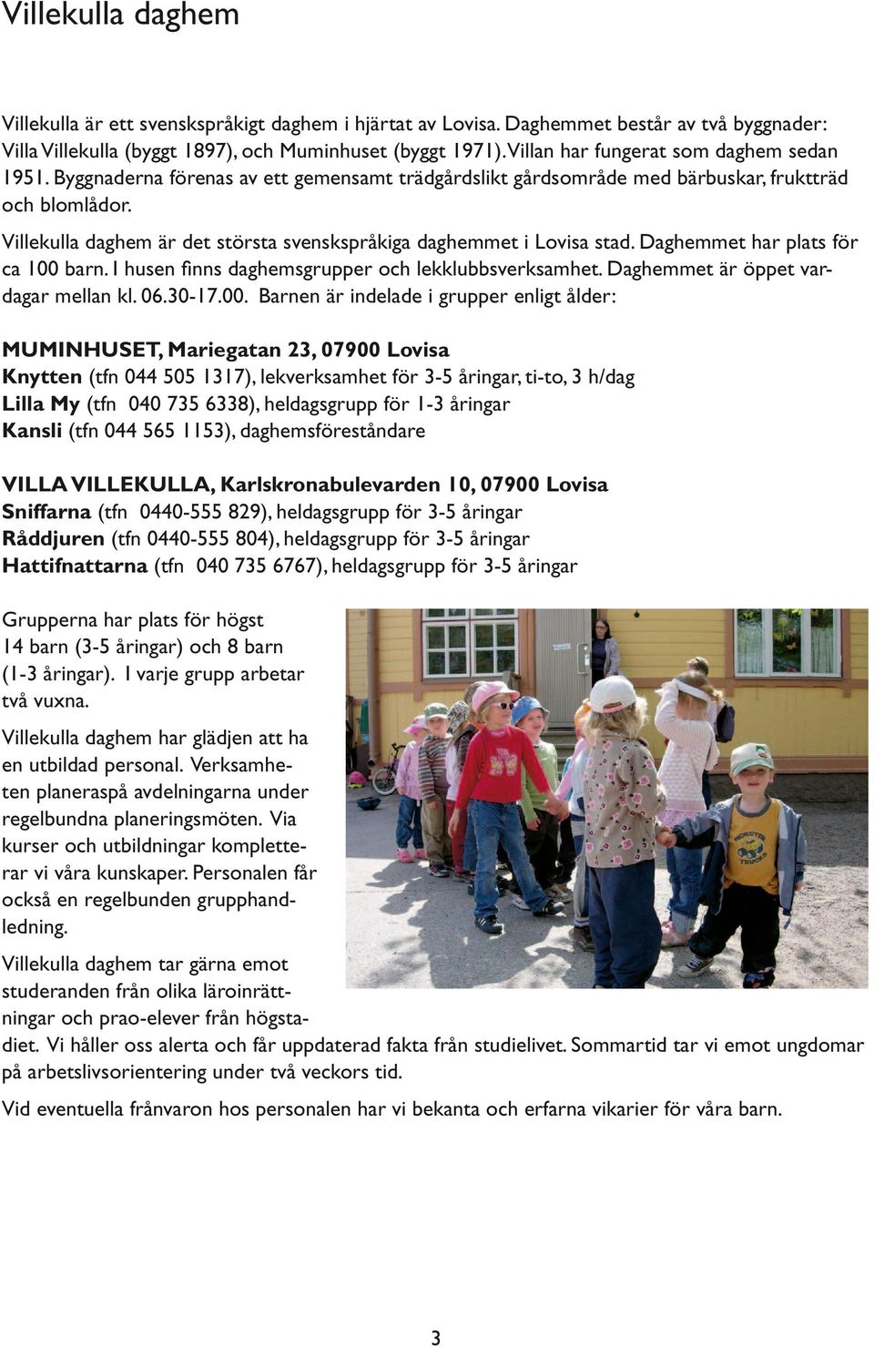 Villekulla daghem är det största svenskspråkiga daghemmet i Lovisa stad. Daghemmet har plats för ca 100 barn. I husen finns daghemsgrupper och lekklubbsverksamhet.