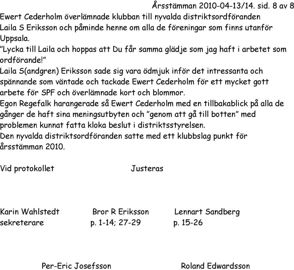 Laila S(andgren) Eriksson sade sig vara ödmjuk inför det intressanta och spännande som väntade och tackade Ewert Cederholm för ett mycket gott arbete för SPF och överlämnade kort och blommor.