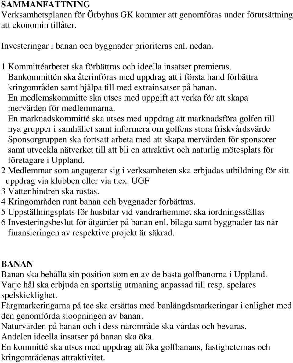 En medlemskommitte ska utses med uppgift att verka för att skapa mervärden för medlemmarna.