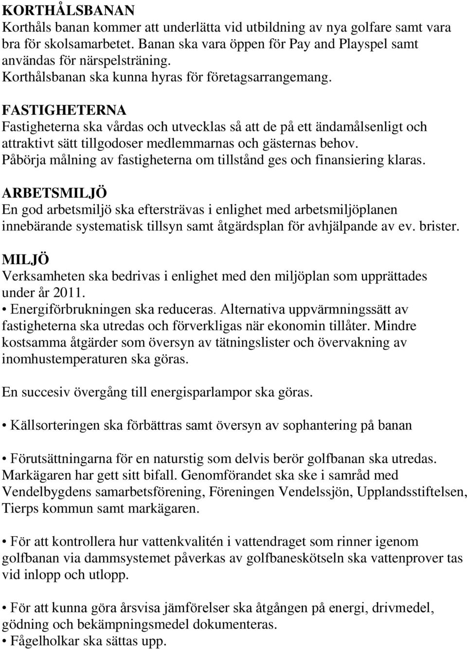 FASTIGHETERNA Fastigheterna ska vårdas och utvecklas så att de på ett ändamålsenligt och attraktivt sätt tillgodoser medlemmarnas och gästernas behov.