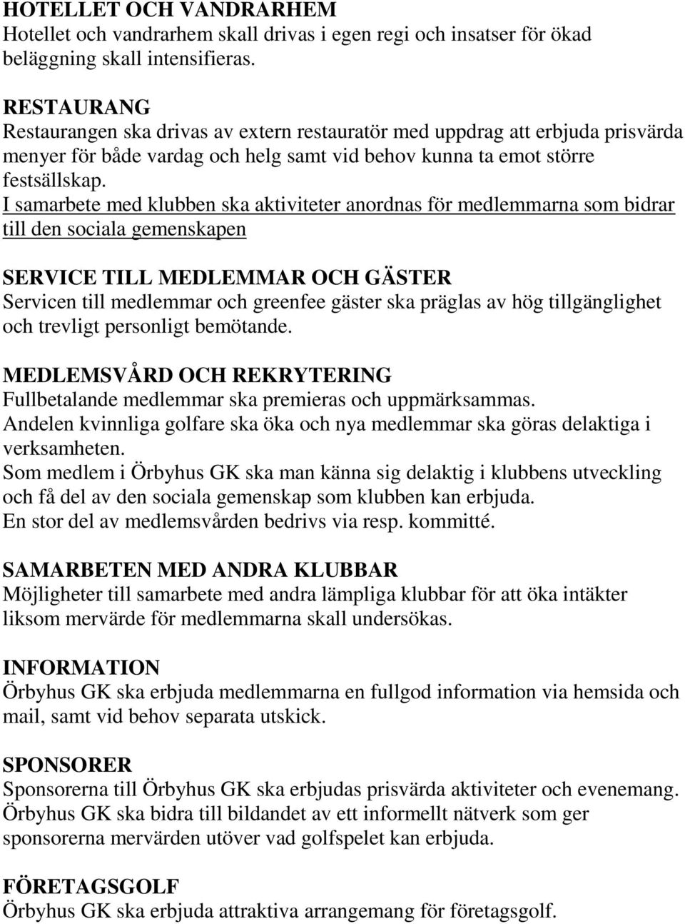 I samarbete med klubben ska aktiviteter anordnas för medlemmarna som bidrar till den sociala gemenskapen SERVICE TILL MEDLEMMAR OCH GÄSTER Servicen till medlemmar och greenfee gäster ska präglas av