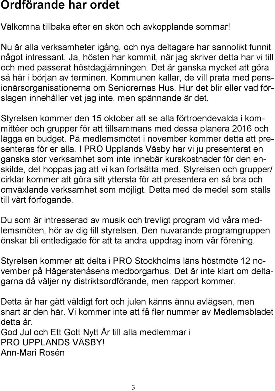 Kommunen kallar, de vill prata med pensionärsorganisationerna om Seniorernas Hus. Hur det blir eller vad förslagen innehåller vet jag inte, men spännande är det.