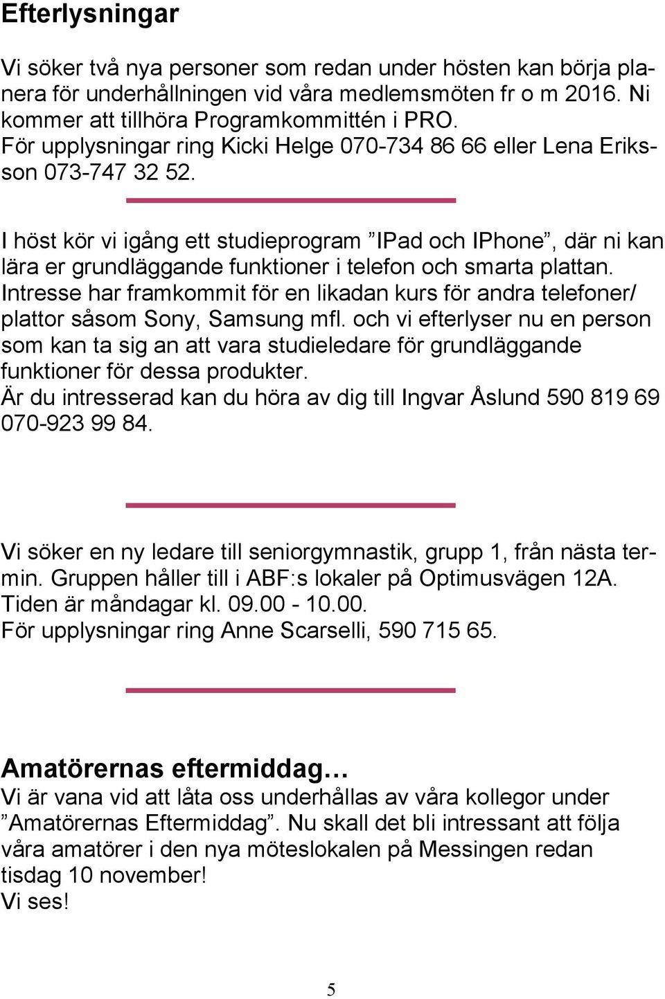 I höst kör vi igång ett studieprogram IPad och IPhone, där ni kan lära er grundläggande funktioner i telefon och smarta plattan.