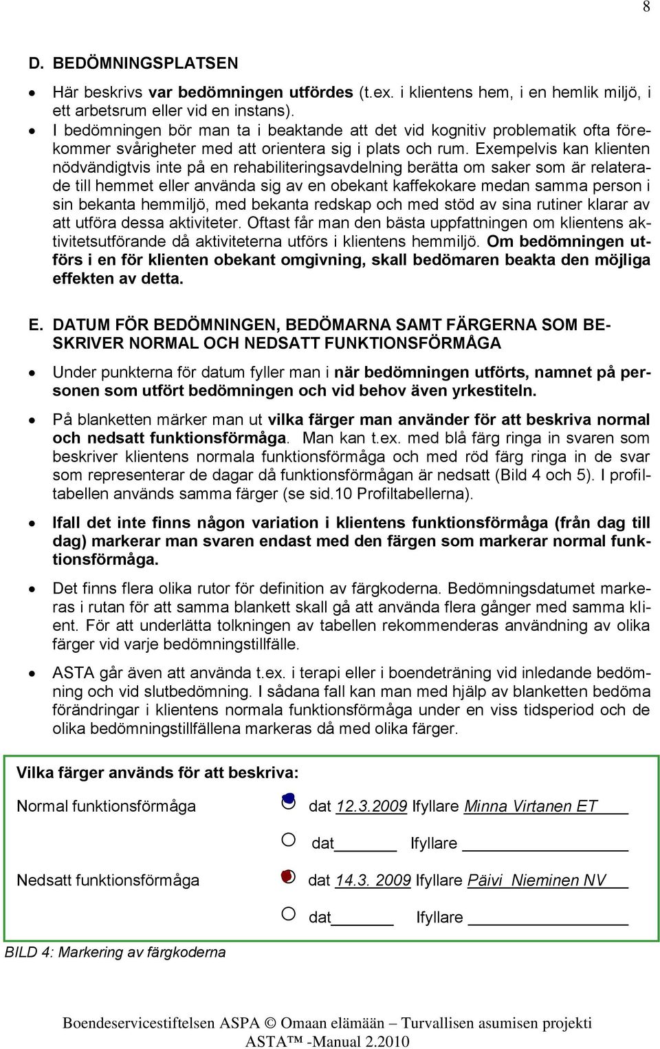 Exempelvis kan klienten nödvändigtvis inte på en rehabiliteringsavdelning berätta om saker som är relaterade till hemmet eller använda sig av en obekant kaffekokare medan samma person i sin bekanta