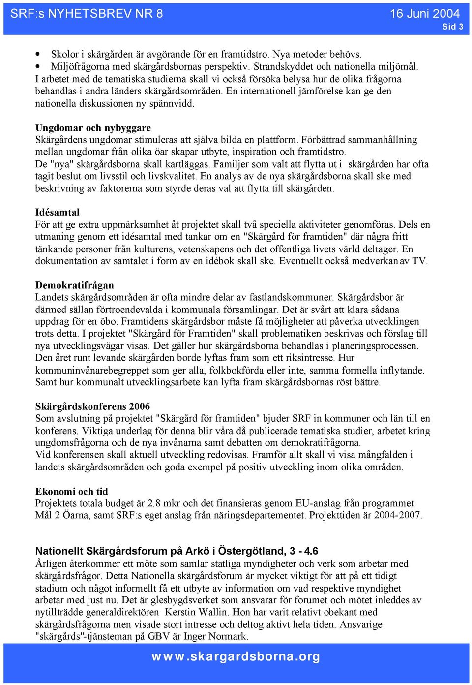 En internationell jämförelse kan ge den nationella diskussionen ny spännvidd. Ungdomar och nybyggare Skärgårdens ungdomar stimuleras att själva bilda en plattform.