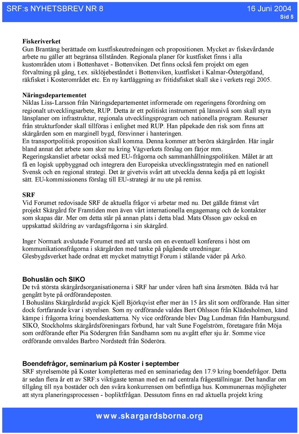 siklöjebeståndet i Bottenviken, kustfisket i Kalmar-Östergötland, räkfisket i Kosterområdet etc. En ny kartläggning av fritidsfisket skall ske i verkets regi 2005.