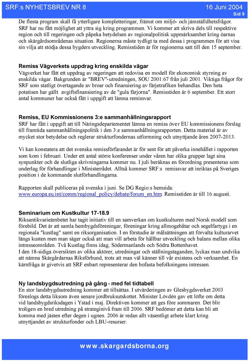 Regionerna måste tydligt ta med dessa i programmen för att visa sin vilja att stödja dessa bygders utveckling. Remisstiden är för regionerna satt till den 15 september.