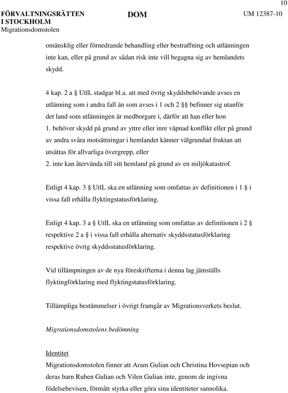 behöver skydd på grund av yttre eller inre väpnad konflikt eller på grund av andra svåra motsättningar i hemlandet känner välgrundad fruktan att utsättas för allvarliga övergrepp, eller 2.