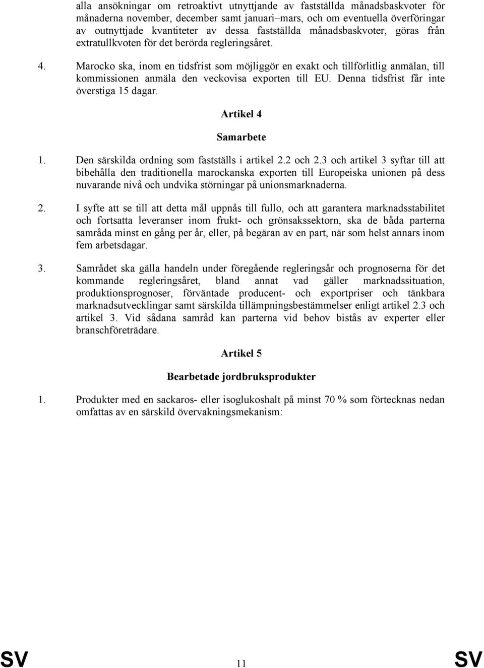 Marocko ska, inom en tidsfrist som möjliggör en exakt och tillförlitlig anmälan, till kommissionen anmäla den veckovisa exporten till EU. Denna tidsfrist får inte överstiga 15 dagar.