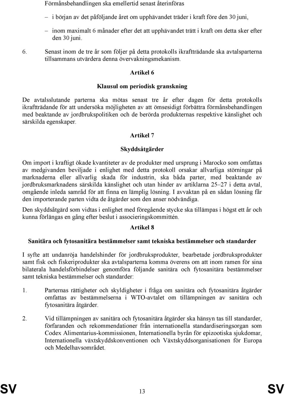 Artikel 6 Klausul om periodisk granskning De avtalsslutande parterna ska mötas senast tre år efter dagen för detta protokolls ikraftträdande för att undersöka möjligheten av att ömsesidigt förbättra