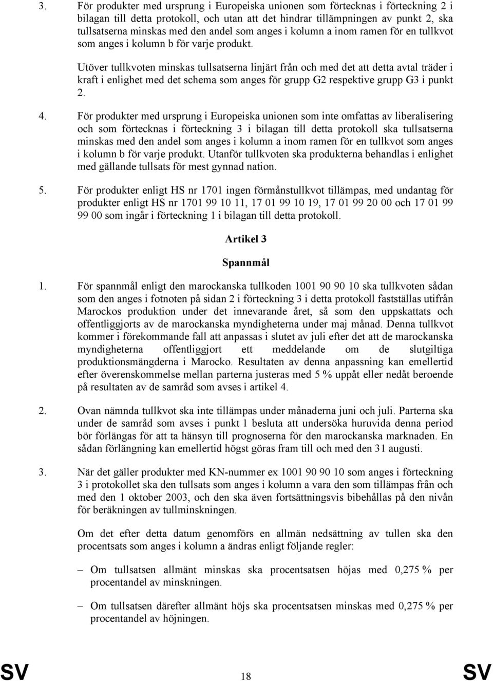 Utöver tullkvoten minskas tullsatserna linjärt från och med det att detta avtal träder i kraft i enlighet med det schema som anges för grupp G2 respektive grupp G3 i punkt 2. 4.