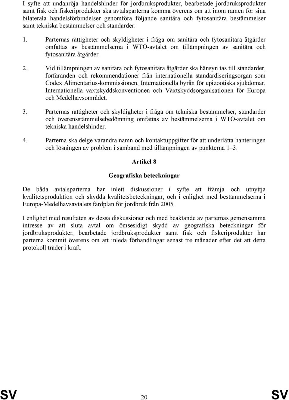 Parternas rättigheter och skyldigheter i fråga om sanitära och fytosanitära åtgärder omfattas av bestämmelserna i WTO-avtalet om tillämpningen av sanitära och fytosanitära åtgärder. 2.