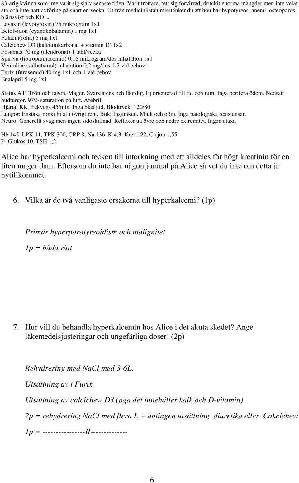 Ej orienterad till tid och rum. Inga perifera ödem. Nedsatt hudturgor. 97% saturation på luft. Afebril. Lungor: Enstaka ronki bilat i övrigt rent. Buk: Insjunken. Mjuk och oöm.