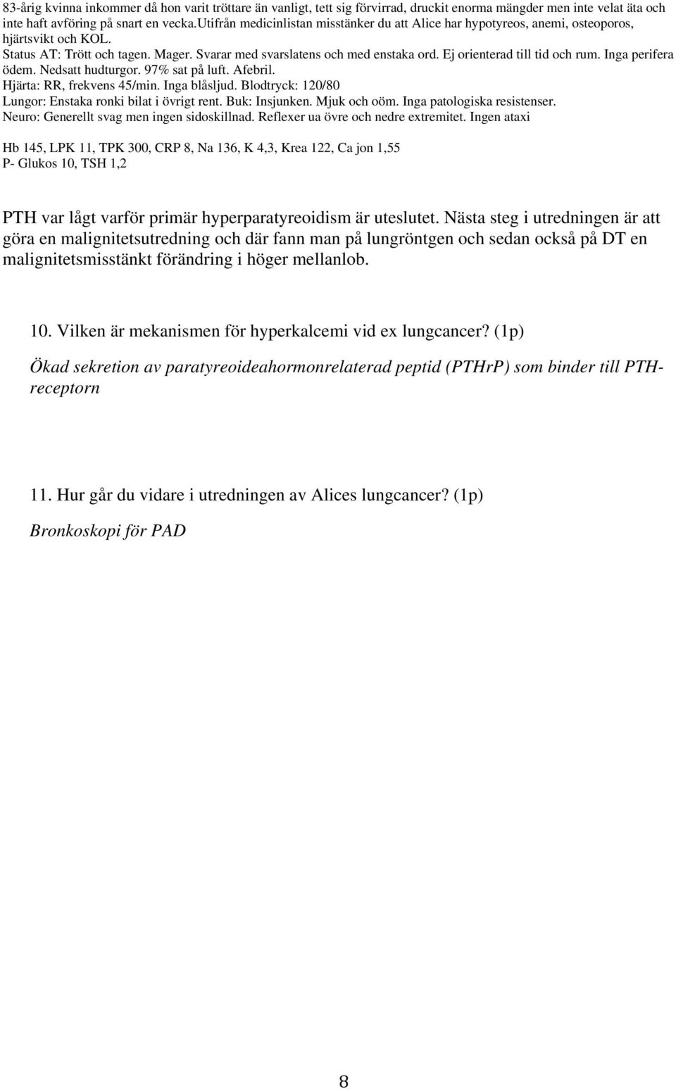 Ej orienterad till tid och rum. Inga perifera ödem. Nedsatt hudturgor. 97% sat på luft. Afebril. Lungor: Enstaka ronki bilat i övrigt rent. Buk: Insjunken. Mjuk och oöm. Inga patologiska resistenser.