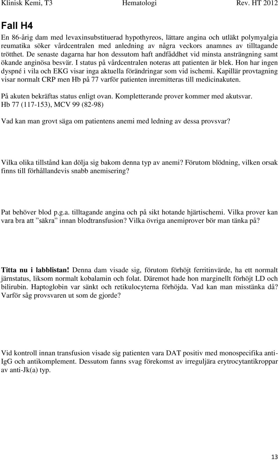 Hon har ingen dyspné i vila och EKG visar inga aktuella förändringar som vid ischemi. Kapillär provtagning visar normalt CRP men Hb på 77 varför patienten inremitteras till medicinakuten.