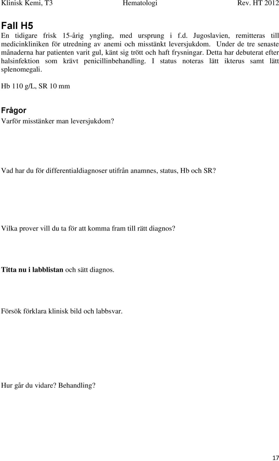 I status noteras lätt ikterus samt lätt splenomegali. Hb 110 g/l, SR 10 mm Frågor Varför misstänker man leversjukdom?