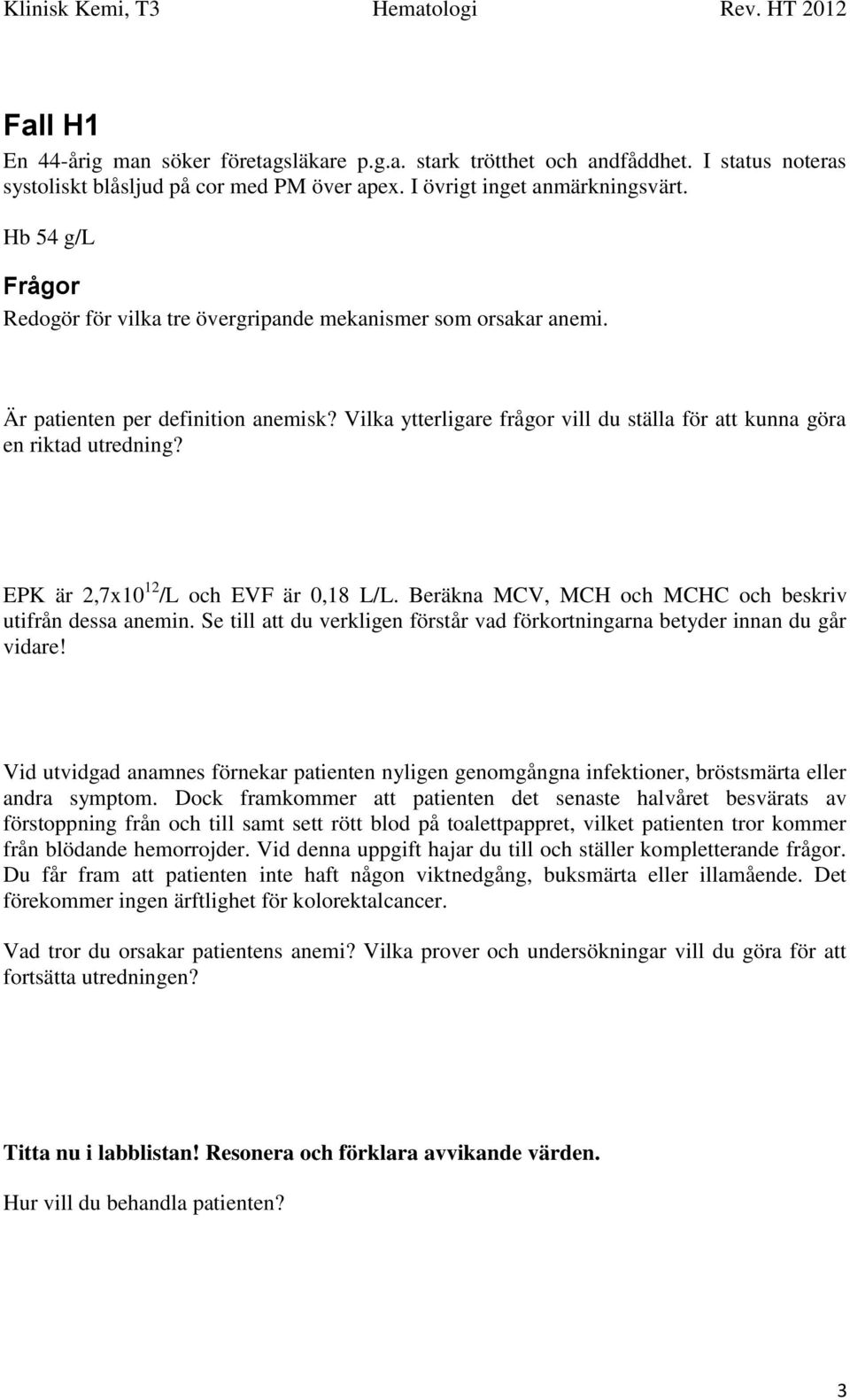 EPK är 2,7x10 12 /L och EVF är 0,18 L/L. Beräkna MCV, MCH och MCHC och beskriv utifrån dessa anemin. Se till att du verkligen förstår vad förkortningarna betyder innan du går vidare!