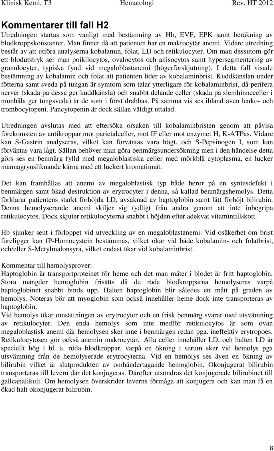 Om man dessutom gör ett blodutstryk ser man poikilocytos, ovalocytos och anisocytos samt hypersegmentering av granulocyter, typiska fynd vid megaloblastanemi (högerförskjutning).