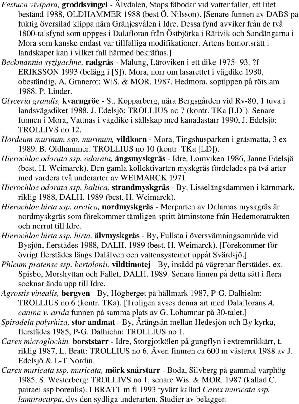 Dessa fynd avviker från de två 1800-talsfynd som uppges i Dalafloran från Östbjörka i Rättvik och Sandängarna i Mora som kanske endast var tillfälliga modifikationer.