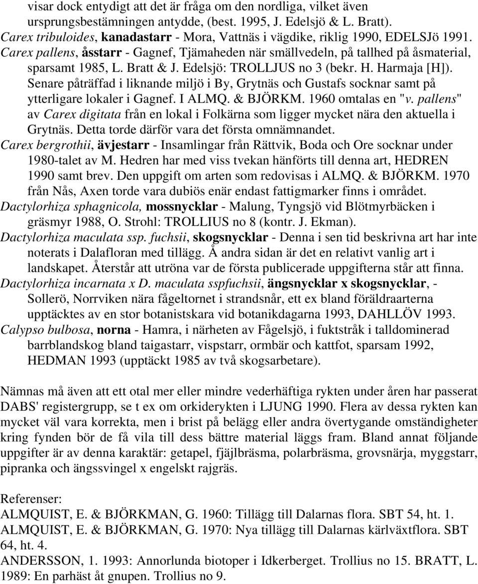Edelsjö: TROLLJUS no 3 (bekr. H. Harmaja [H]). Senare påträffad i liknande miljö i By, Grytnäs och Gustafs socknar samt på ytterligare lokaler i Gagnef. I ALMQ. & BJÖRKM. 1960 omtalas en "v.