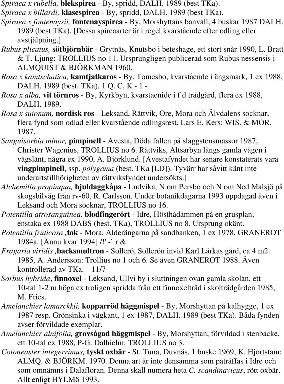 Ljung: TROLLIUS no 11. Ursprungligen publicerad som Rubus nessensis i ALMQUIST & BJÖRKMAN 1960. Rosa x kamtschatica, kamtjatkaros - By, Tomesbo, kvarstående i ängsmark, 1 ex 1988, DALH. 1989 (best.