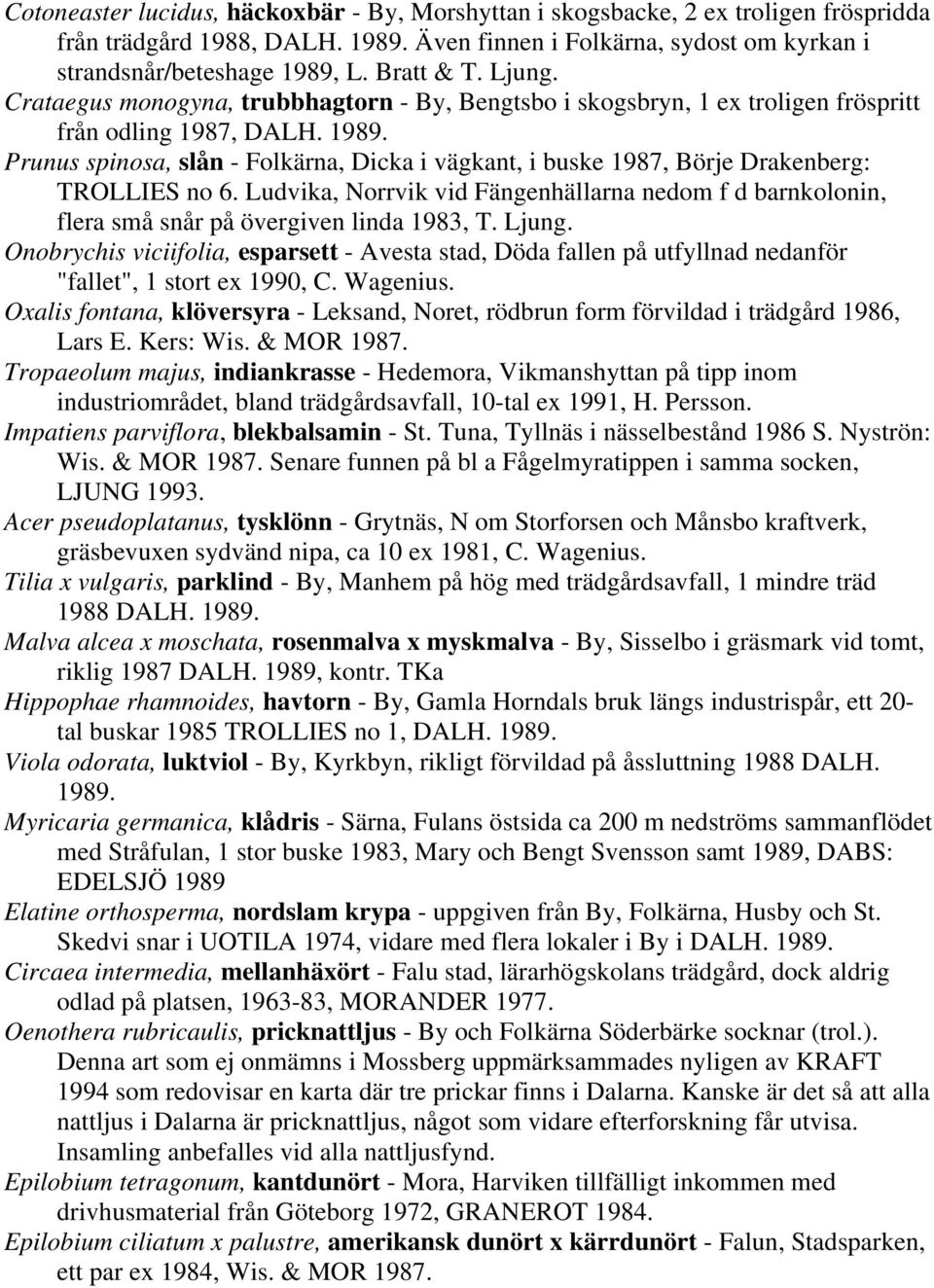 Prunus spinosa, slån - Folkärna, Dicka i vägkant, i buske 1987, Börje Drakenberg: TROLLIES no 6. Ludvika, Norrvik vid Fängenhällarna nedom f d barnkolonin, flera små snår på övergiven linda 1983, T.