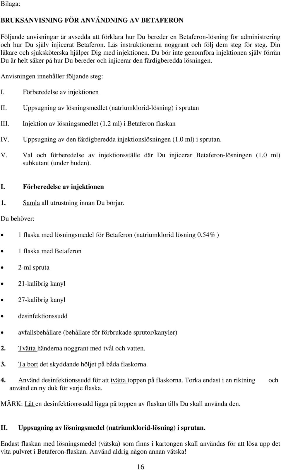 Du bör inte genomföra injektionen själv förrän Du är helt säker på hur Du bereder och injicerar den färdigberedda lösningen. Anvisningen innehåller följande steg: I. Förberedelse av injektionen II.
