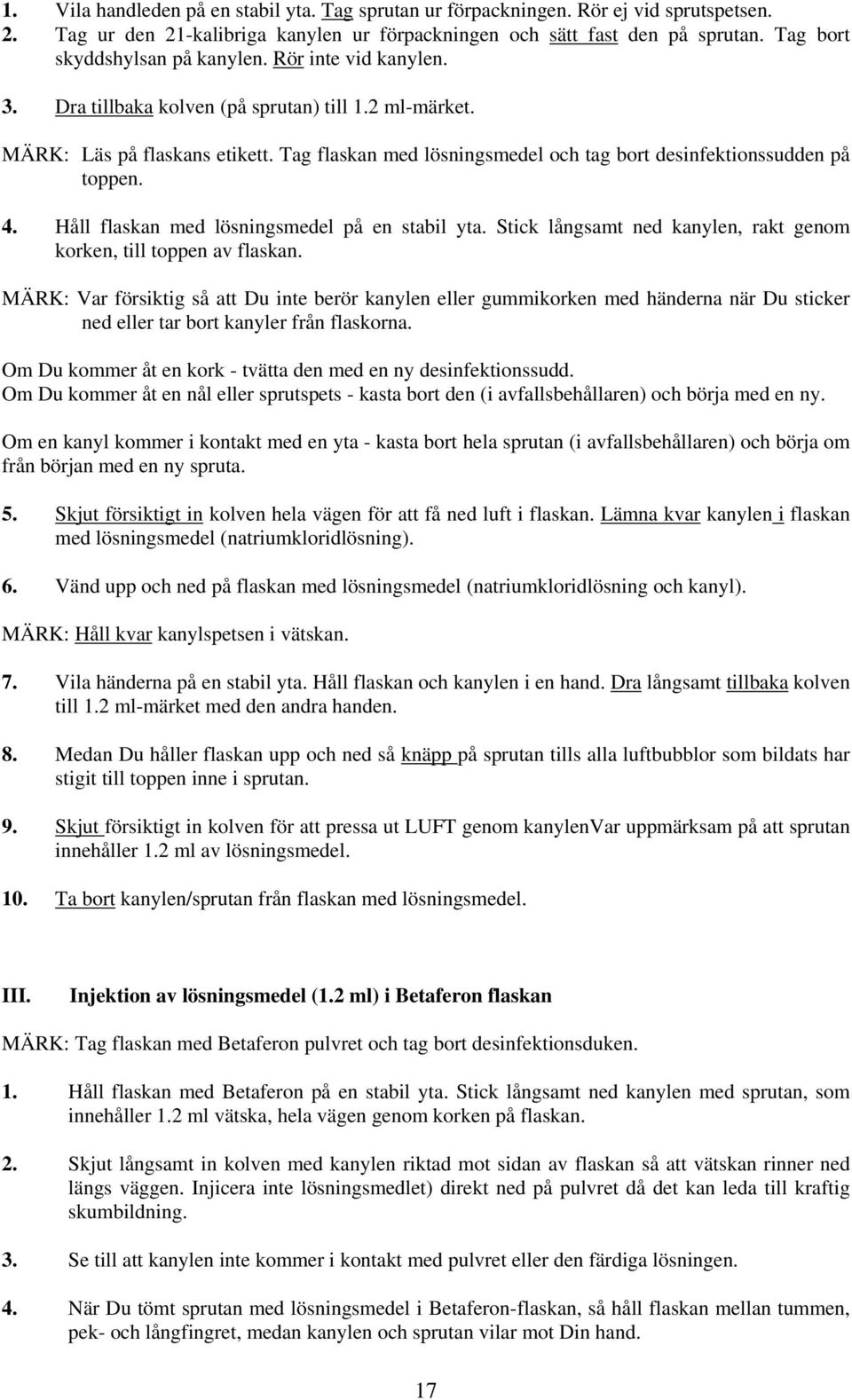 Tag flaskan med lösningsmedel och tag bort desinfektionssudden på toppen. 4. Håll flaskan med lösningsmedel på en stabil yta. Stick långsamt ned kanylen, rakt genom korken, till toppen av flaskan.