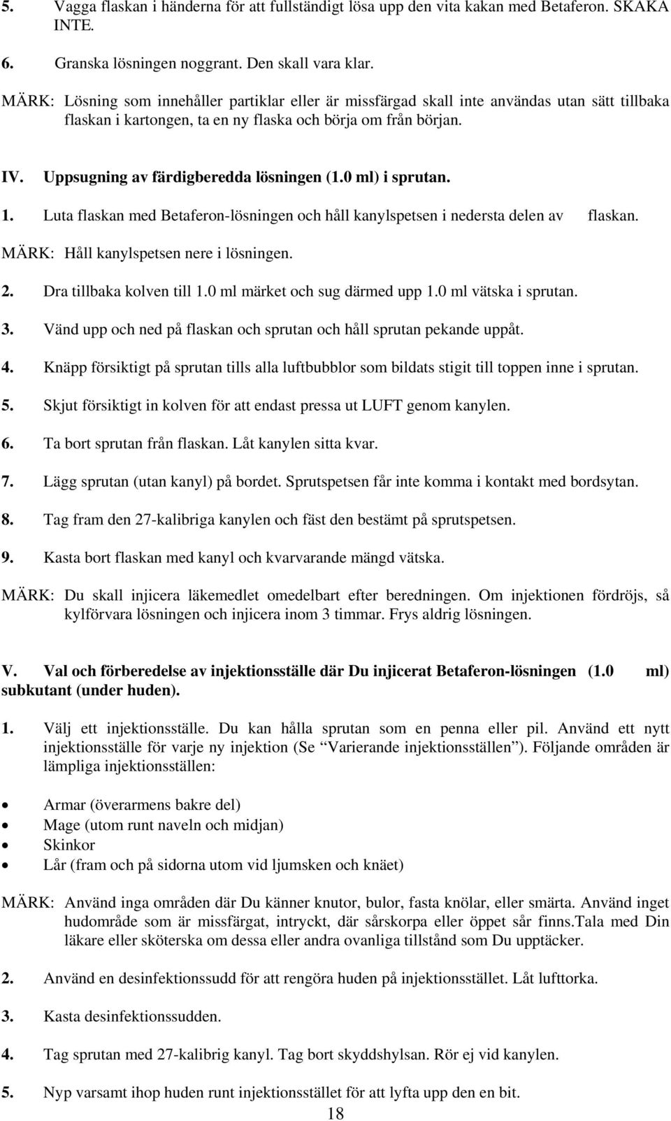 Uppsugning av färdigberedda lösningen (1.0 ml) i sprutan. 1. Luta flaskan med Betaferon-lösningen och håll kanylspetsen i nedersta delen av flaskan. MÄRK: Håll kanylspetsen nere i lösningen. 2.