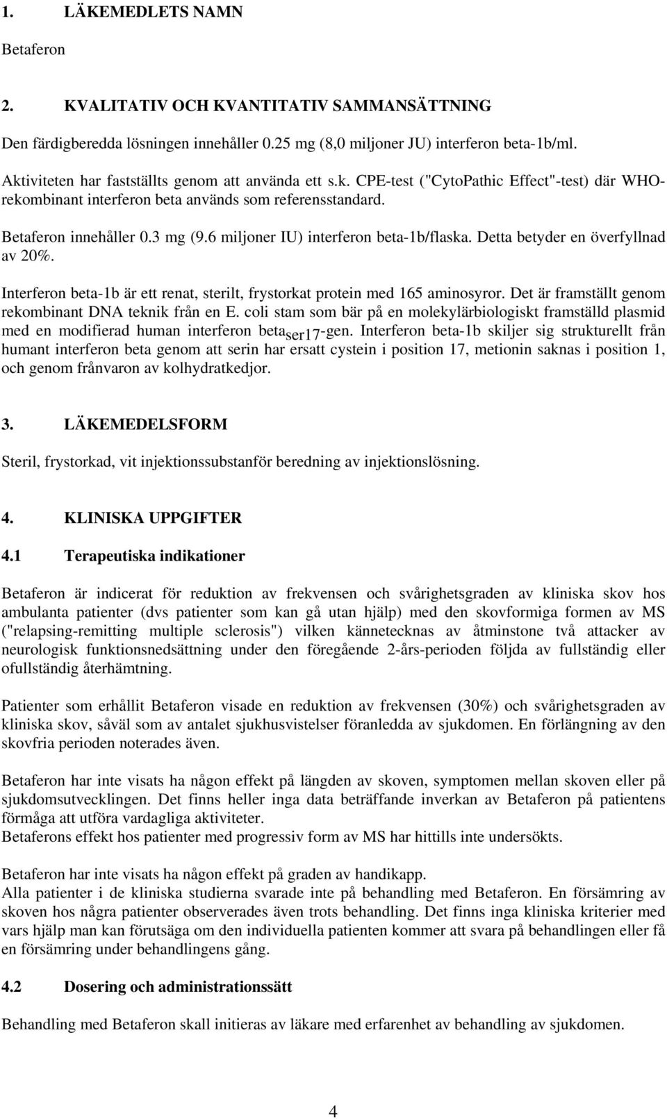 6 miljoner IU) interferon beta-1b/flaska. Detta betyder en överfyllnad av 20%. Interferon beta-1b är ett renat, sterilt, frystorkat protein med 165 aminosyror.