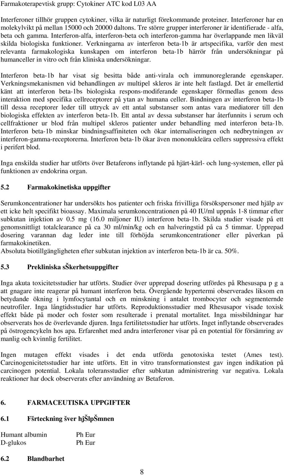 Verkningarna av interferon beta-1b är artspecifika, varför den mest relevanta farmakologiska kunskapen om interferon beta-1b härrör från undersökningar på humanceller in vitro och från kliniska