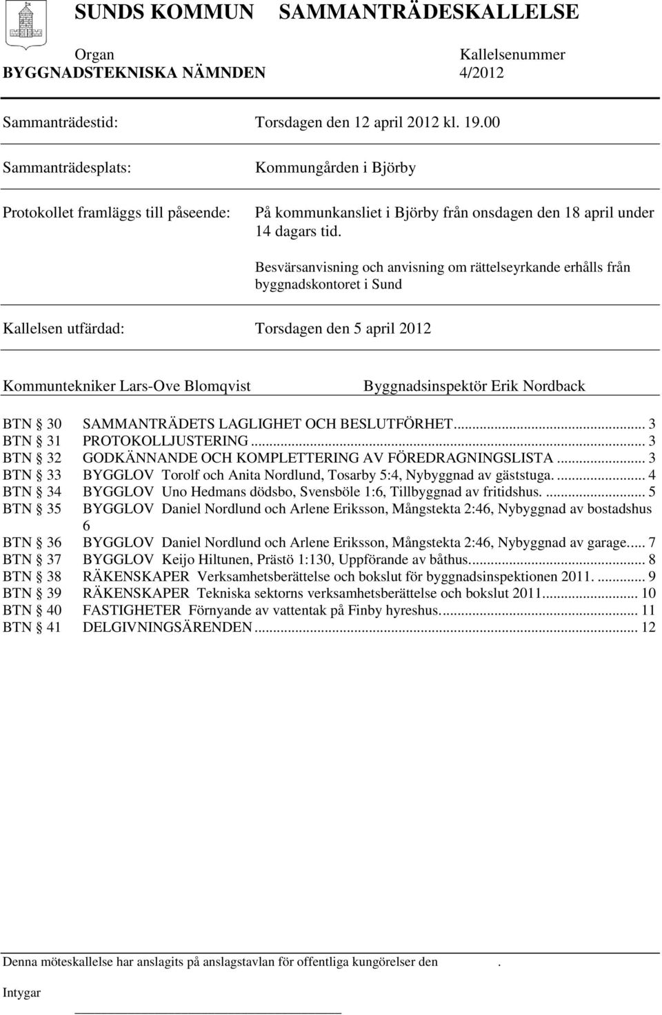 Besvärsanvisning och anvisning om rättelseyrkande erhålls från byggnadskontoret i Sund Kallelsen utfärdad: Torsdagen den 5 april 2012 Kommuntekniker Lars-Ove Blomqvist Byggnadsinspektör Erik Nordback