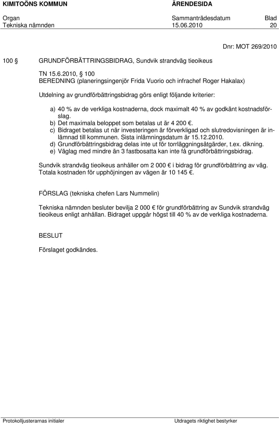 2010, 100 BEREDNING (planeringsingenjör Frida Vuorio och infrachef Roger Hakalax) Utdelning av grundförbättringsbidrag görs enligt följande kriterier: a) 40 % av de verkliga kostnaderna, dock