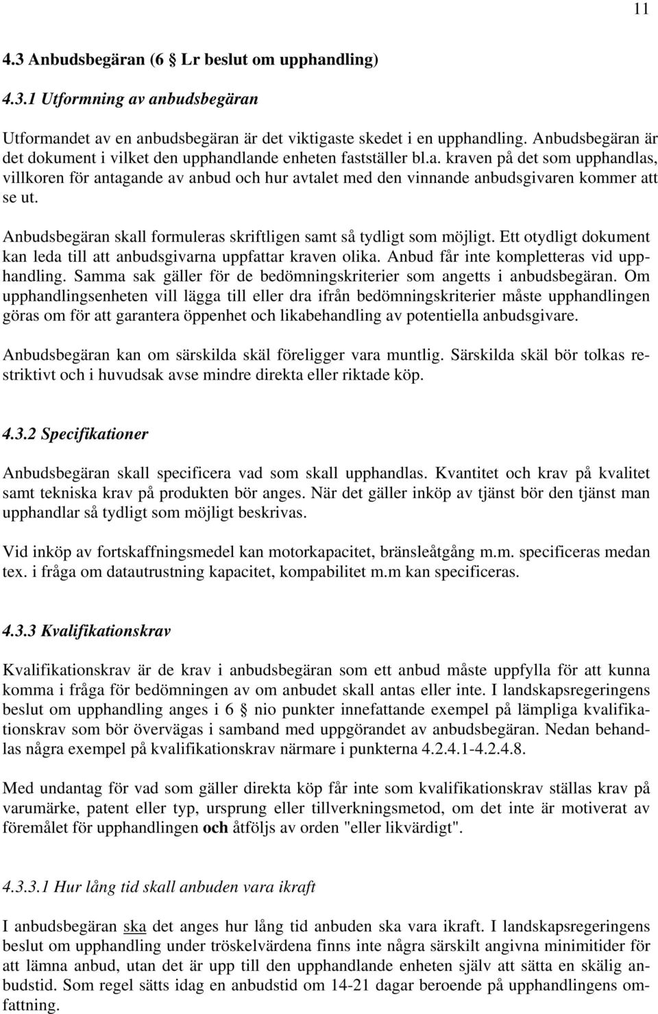 Anbudsbegäran skall formuleras skriftligen samt så tydligt som möjligt. Ett otydligt dokument kan leda till att anbudsgivarna uppfattar kraven olika. Anbud får inte kompletteras vid upphandling.