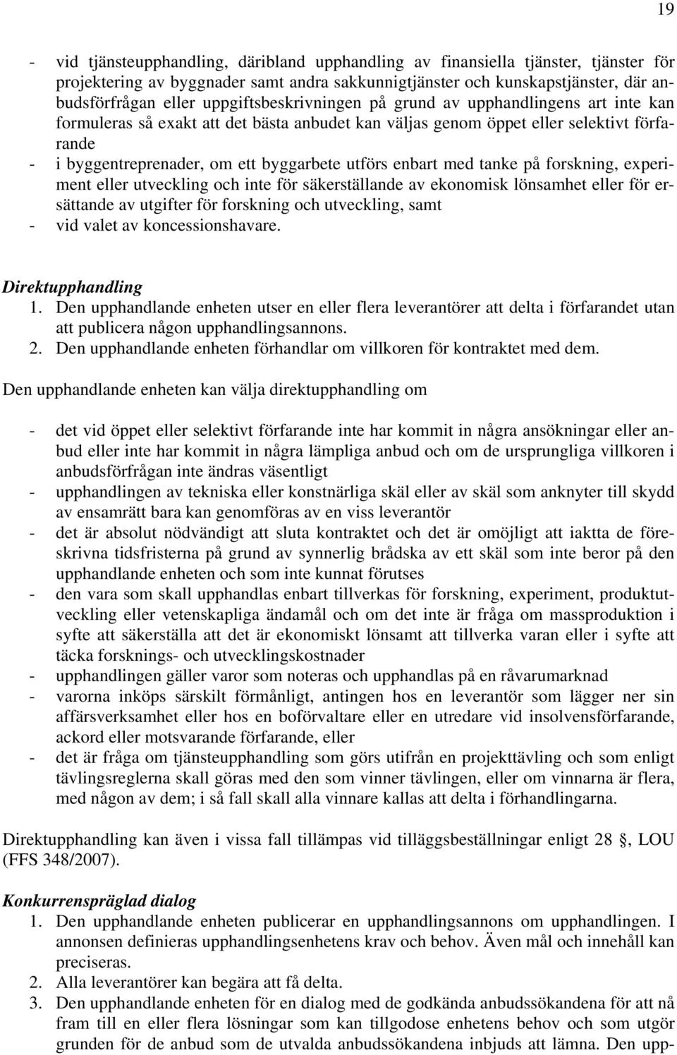 utförs enbart med tanke på forskning, experiment eller utveckling och inte för säkerställande av ekonomisk lönsamhet eller för ersättande av utgifter för forskning och utveckling, samt - vid valet av